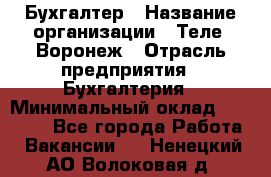 Бухгалтер › Название организации ­ Теле2-Воронеж › Отрасль предприятия ­ Бухгалтерия › Минимальный оклад ­ 31 000 - Все города Работа » Вакансии   . Ненецкий АО,Волоковая д.